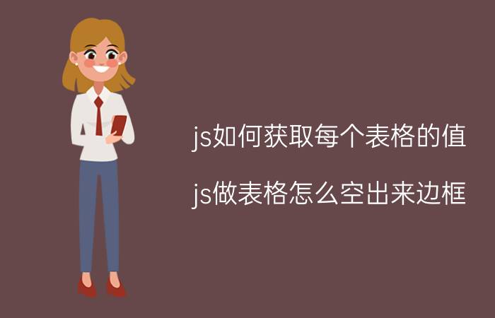 js如何获取每个表格的值 js做表格怎么空出来边框？